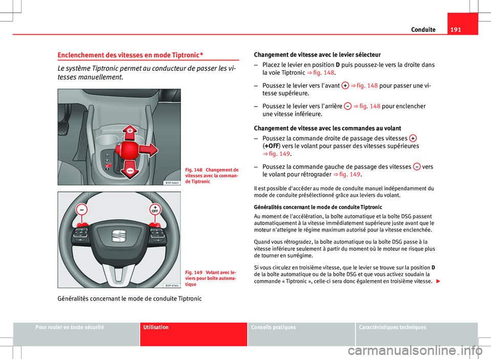 Seat Altea XL 2013 Manuel du propriétaire (in French) 191
Conduite
Enclenchement des vitesses en mode Tiptronic *
Le système Tiptronic permet au conducteur de passer les vi-
tesses manuellement.
Fig. 148 Changement de
vitesses avec la comman-
de Tiptro Seat Altea XL 2013 Manuel du propriétaire (in French) 191
Conduite
Enclenchement des vitesses en mode Tiptronic *
Le système Tiptronic permet au conducteur de passer les vi-
tesses manuellement.
Fig. 148 Changement de
vitesses avec la comman-
de Tiptro