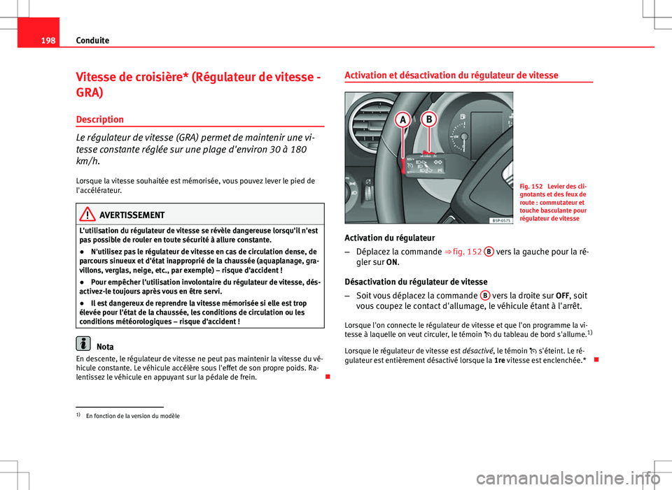Seat Altea XL 2013 Manuel du propriétaire (in French) 198Conduite
Vitesse de croisière* (Régulateur de vitesse -
GRA)
Description
Le régulateur de vitesse (GRA) permet de maintenir une vi-
tesse constante réglée sur une plage d'environ 30 à 180 Seat Altea XL 2013 Manuel du propriétaire (in French) 198Conduite
Vitesse de croisière* (Régulateur de vitesse -
GRA)
Description
Le régulateur de vitesse (GRA) permet de maintenir une vi-
tesse constante réglée sur une plage d'environ 30 à 180