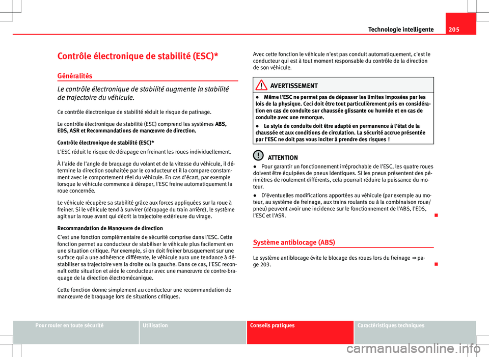 Seat Altea XL 2013 Manuel du propriétaire (in French) 205
Technologie intelligente
Contrôle électronique de stabilité (ESC)* Généralités
Le contrôle électronique de stabilité augmente la stabilité
de trajectoire du véhicule.
Ce contrôle élec Seat Altea XL 2013 Manuel du propriétaire (in French) 205
Technologie intelligente
Contrôle électronique de stabilité (ESC)* Généralités
Le contrôle électronique de stabilité augmente la stabilité
de trajectoire du véhicule.
Ce contrôle élec