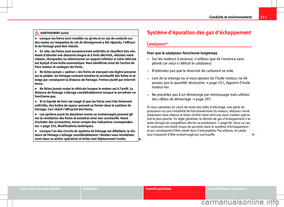 Seat Altea XL 2013 Manuel du propriétaire (in French) 211
Conduite et environnement
AVERTISSEMENT (suite)
● Lorsque les freins sont mouillés ou givrés et en cas de conduite sur
des routes sur lesquelles du sel de déneigement a été répandu, l' Seat Altea XL 2013 Manuel du propriétaire (in French) 211
Conduite et environnement
AVERTISSEMENT (suite)
● Lorsque les freins sont mouillés ou givrés et en cas de conduite sur
des routes sur lesquelles du sel de déneigement a été répandu, l'