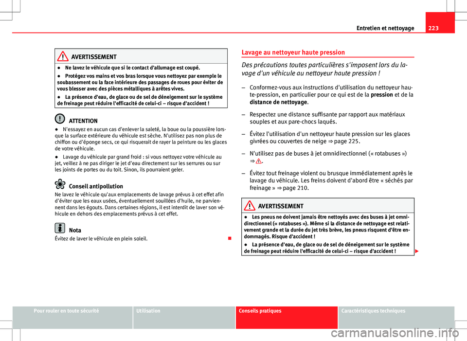 Seat Altea XL 2013 Manuel du propriétaire (in French) 223
Entretien et nettoyage
AVERTISSEMENT
● Ne lavez le véhicule que si le contact d'allumage est coupé.
● Protégez vos mains et vos bras lorsque vous nettoyez par exemple le
soubassement ou Seat Altea XL 2013 Manuel du propriétaire (in French) 223
Entretien et nettoyage
AVERTISSEMENT
● Ne lavez le véhicule que si le contact d'allumage est coupé.
● Protégez vos mains et vos bras lorsque vous nettoyez par exemple le
soubassement ou