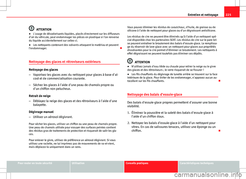 Seat Altea XL 2013 Manuel du propriétaire (in French) 225
Entretien et nettoyage
ATTENTION
● L'usage de désodorisants liquides, placés directement sur les diffuseurs
d'air du véhicule, peut endommager les pièces en plastique si l'on ren Seat Altea XL 2013 Manuel du propriétaire (in French) 225
Entretien et nettoyage
ATTENTION
● L'usage de désodorisants liquides, placés directement sur les diffuseurs
d'air du véhicule, peut endommager les pièces en plastique si l'on ren
