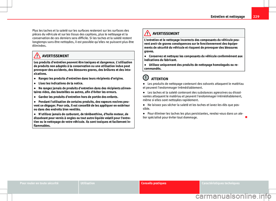 Seat Altea XL 2013 Manuel du propriétaire (in French) 229
Entretien et nettoyage
Plus les taches et la saleté sur les surfaces resteront sur les surfaces des
pièces du véhicule et sur les tissus des capitons, plus le nettoyage et la
conservation de ce Seat Altea XL 2013 Manuel du propriétaire (in French) 229
Entretien et nettoyage
Plus les taches et la saleté sur les surfaces resteront sur les surfaces des
pièces du véhicule et sur les tissus des capitons, plus le nettoyage et la
conservation de ce