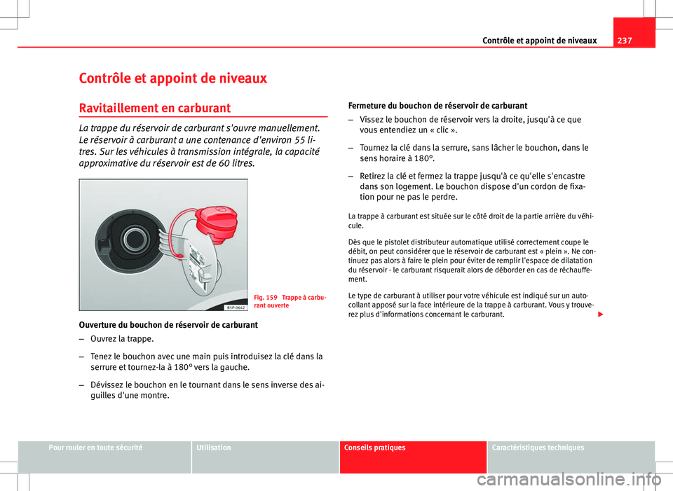 Seat Altea XL 2013 Manuel du propriétaire (in French) 237
Contrôle et appoint de niveaux
Contrôle et appoint de niveaux Ravitaillement en carburant
La trappe du réservoir de carburant s'ouvre manuellement.
Le réservoir à carburant a une contenan Seat Altea XL 2013 Manuel du propriétaire (in French) 237
Contrôle et appoint de niveaux
Contrôle et appoint de niveaux Ravitaillement en carburant
La trappe du réservoir de carburant s'ouvre manuellement.
Le réservoir à carburant a une contenan