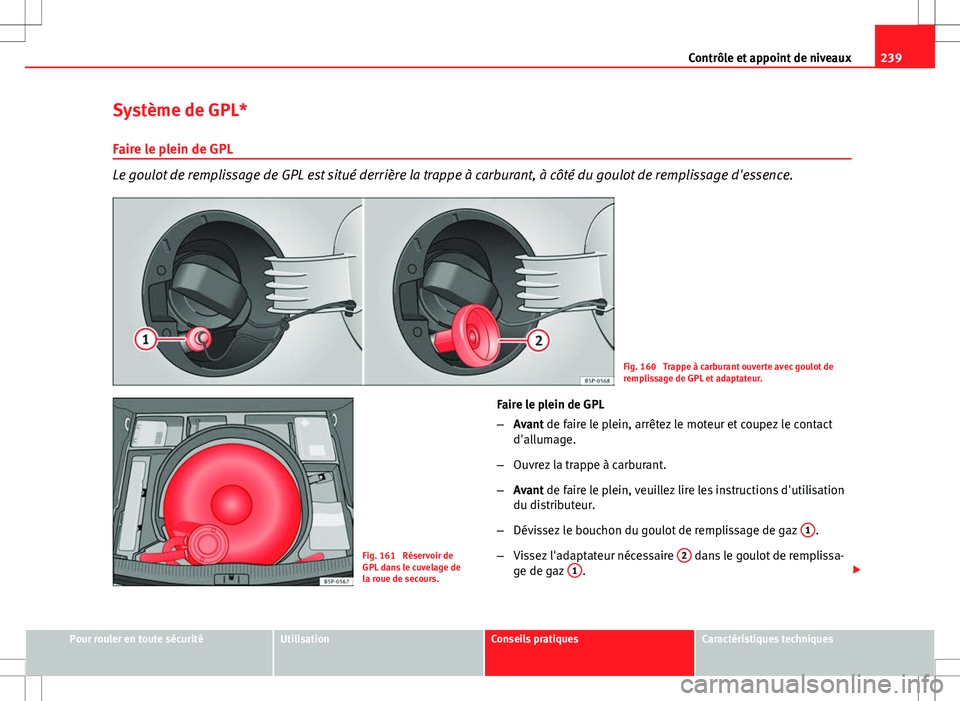 Seat Altea XL 2013 Manuel du propriétaire (in French) 239
Contrôle et appoint de niveaux
Système de GPL*
Faire le plein de GPL
Le goulot de remplissage de GPL est situé derrière la trappe à carburant, à côté du goulot de remplissage d'essence Seat Altea XL 2013 Manuel du propriétaire (in French) 239
Contrôle et appoint de niveaux
Système de GPL*
Faire le plein de GPL
Le goulot de remplissage de GPL est situé derrière la trappe à carburant, à côté du goulot de remplissage d'essence