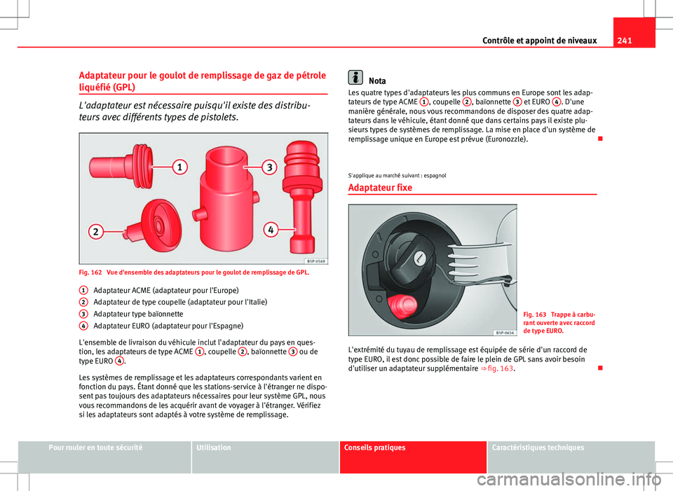 Seat Altea XL 2013 Manuel du propriétaire (in French) 241
Contrôle et appoint de niveaux
Adaptateur pour le goulot de remplissage de gaz de pétrole
liquéfié (GPL)
L'adaptateur est nécessaire puisqu'il existe des distribu-
teurs avec différe Seat Altea XL 2013 Manuel du propriétaire (in French) 241
Contrôle et appoint de niveaux
Adaptateur pour le goulot de remplissage de gaz de pétrole
liquéfié (GPL)
L'adaptateur est nécessaire puisqu'il existe des distribu-
teurs avec différe
