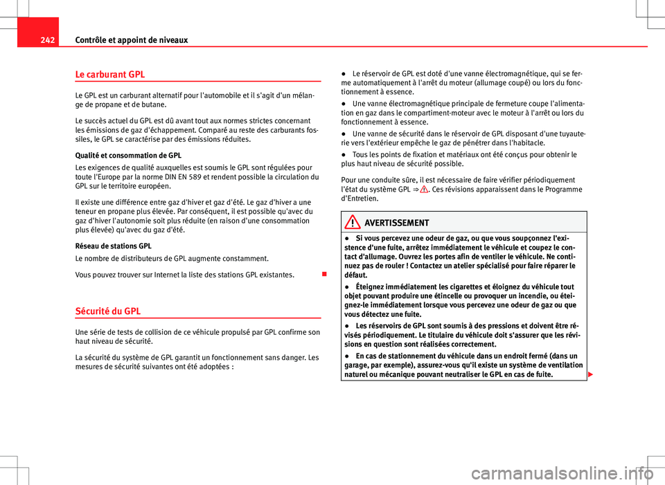 Seat Altea XL 2013 Manuel du propriétaire (in French) 242Contrôle et appoint de niveaux
Le carburant GPL
Le GPL est un carburant alternatif pour l'automobile et il s'agit d'un mélan-
ge de propane et de butane.
Le succès actuel du GPL est Seat Altea XL 2013 Manuel du propriétaire (in French) 242Contrôle et appoint de niveaux
Le carburant GPL
Le GPL est un carburant alternatif pour l'automobile et il s'agit d'un mélan-
ge de propane et de butane.
Le succès actuel du GPL est