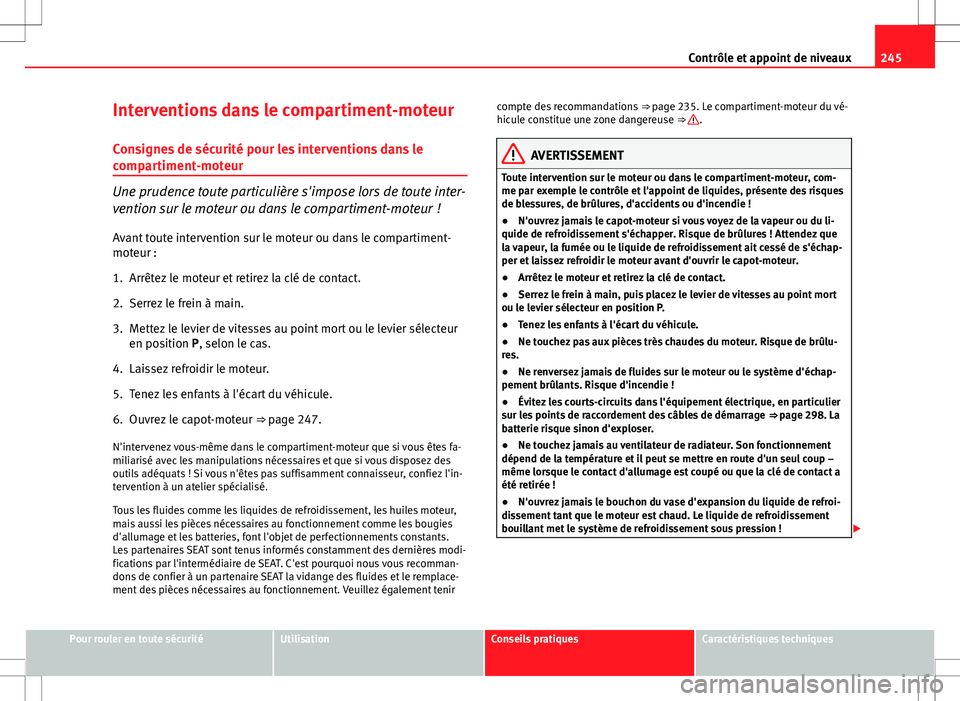 Seat Altea XL 2013 Manuel du propriétaire (in French) 245
Contrôle et appoint de niveaux
Interventions dans le compartiment-moteur Consignes de sécurité pour les interventions dans le
compartiment-moteur
Une prudence toute particulière s'impose l Seat Altea XL 2013 Manuel du propriétaire (in French) 245
Contrôle et appoint de niveaux
Interventions dans le compartiment-moteur Consignes de sécurité pour les interventions dans le
compartiment-moteur
Une prudence toute particulière s'impose l
