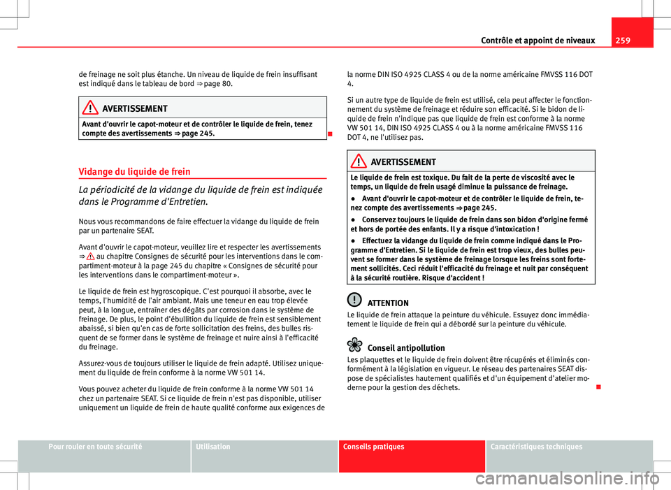 Seat Altea XL 2013 Manuel du propriétaire (in French) 259
Contrôle et appoint de niveaux
de freinage ne soit plus étanche. Un niveau de liquide de frein insuffisant
est indiqué dans le tableau de bord ⇒ page 80.
AVERTISSEMENT
Avant d'ouvrir l Seat Altea XL 2013 Manuel du propriétaire (in French) 259
Contrôle et appoint de niveaux
de freinage ne soit plus étanche. Un niveau de liquide de frein insuffisant
est indiqué dans le tableau de bord ⇒ page 80.
AVERTISSEMENT
Avant d'ouvrir l