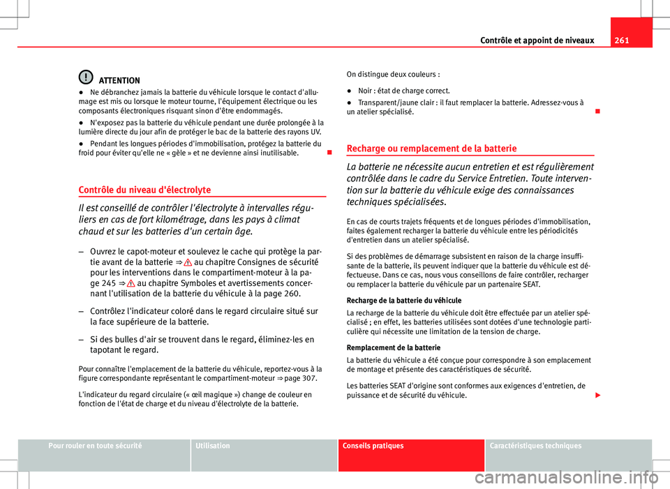 Seat Altea XL 2013 Manuel du propriétaire (in French) 261
Contrôle et appoint de niveaux
ATTENTION
● Ne débranchez jamais la batterie du véhicule lorsque le contact d'allu-
mage est mis ou lorsque le moteur tourne, l'équipement électrique Seat Altea XL 2013 Manuel du propriétaire (in French) 261
Contrôle et appoint de niveaux
ATTENTION
● Ne débranchez jamais la batterie du véhicule lorsque le contact d'allu-
mage est mis ou lorsque le moteur tourne, l'équipement électrique