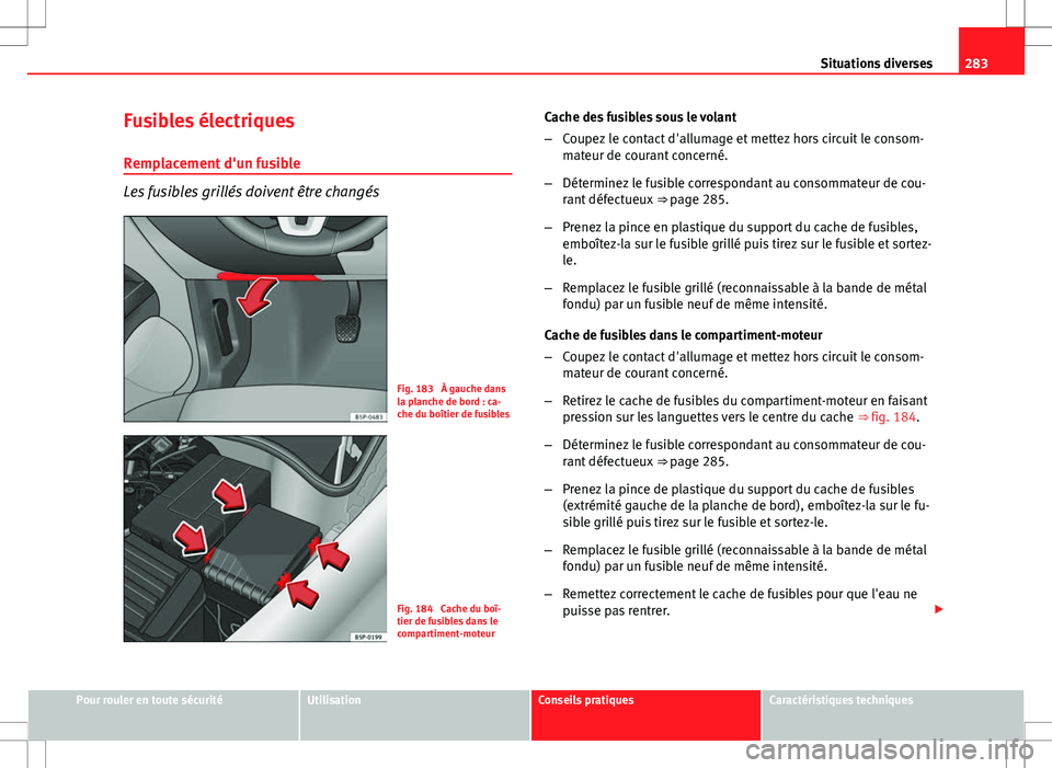 Seat Altea XL 2013 Manuel du propriétaire (in French) 283
Situations diverses
Fusibles électriques Remplacement d'un fusible
Les fusibles grillés doivent être changés
Fig. 183 À gauche dans
la planche de bord : ca-
che du boîtier de fusibles
F Seat Altea XL 2013 Manuel du propriétaire (in French) 283
Situations diverses
Fusibles électriques Remplacement d'un fusible
Les fusibles grillés doivent être changés
Fig. 183 À gauche dans
la planche de bord : ca-
che du boîtier de fusibles
F