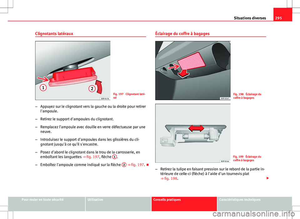 Seat Altea XL 2013  Manuel du propriétaire (in French)  295
Situations diverses
Clignotants latéraux
Fig. 197  Clignotant laté-
ral
– Appuyez sur le clignotant vers la gauche ou la droite pour retirer
l'ampoule.
– Retirez le support d'ampoule