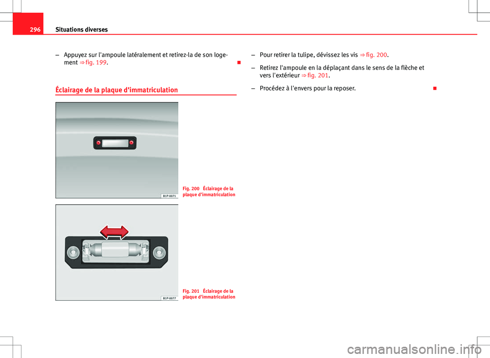 Seat Altea XL 2013  Manuel du propriétaire (in French)  296Situations diverses
–Appuyez sur l'ampoule latéralement et retirez-la de son loge-
ment  ⇒ fig. 199. 
Éclairage de la plaque d'immatriculation
Fig. 200  Éclairage de la
plaque d