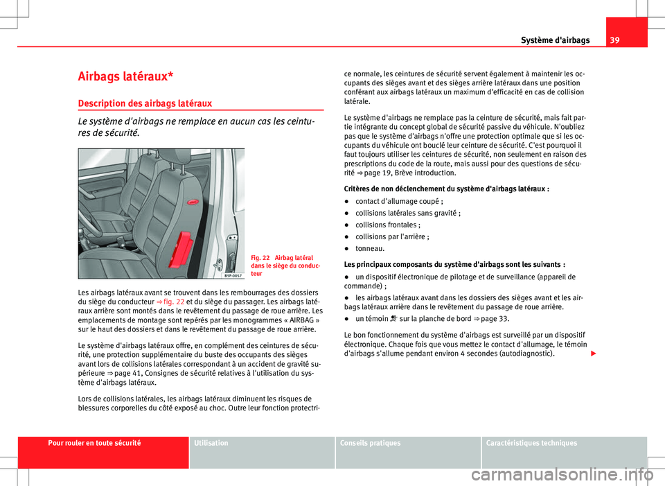 Seat Altea XL 2013  Manuel du propriétaire (in French)  39
Système d'airbags
Airbags latéraux*
Description des airbags latéraux
Le système d'airbags ne remplace en aucun cas les ceintu-
res de sécurité.
Fig. 22  Airbag latéral
dans le siège