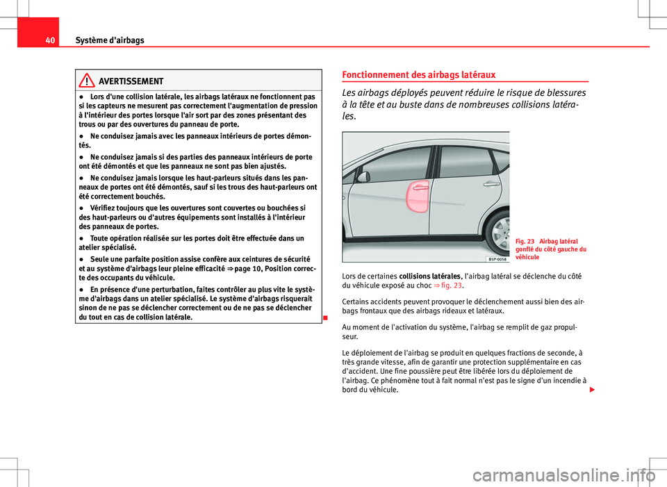 Seat Altea XL 2013  Manuel du propriétaire (in French)  40Système d'airbags
AVERTISSEMENT
● Lors d'une collision latérale, les airbags latéraux ne fonctionnent pas
si les capteurs ne mesurent pas correctement l'augmentation de pression
à 