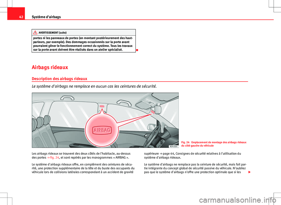 Seat Altea XL 2013  Manuel du propriétaire (in French)  42Système d'airbags
AVERTISSEMENT (suite)
portes ni les panneaux de portes (en montant postérieurement des haut-
parleurs, par exemple). Des dommages occasionnés sur la porte avant
pourraient g