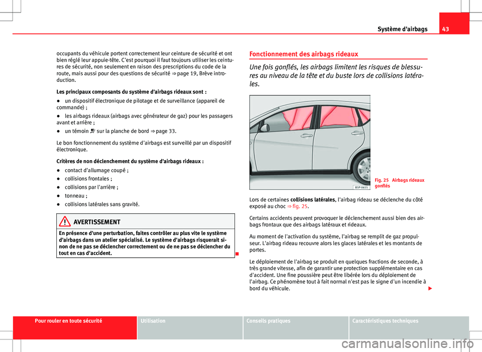 Seat Altea XL 2013  Manuel du propriétaire (in French)  43
Système d'airbags
occupants du véhicule portent correctement leur ceinture de sécurité et ont
bien réglé leur appuie-tête. C'est pourquoi il faut toujours utiliser les ceintu-
res de