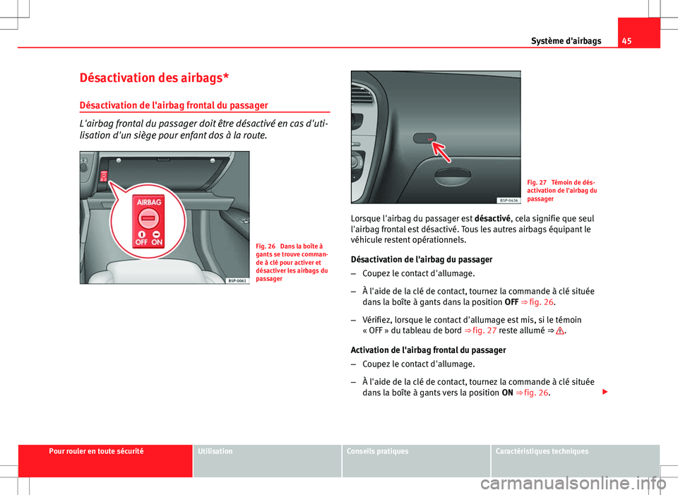 Seat Altea XL 2013  Manuel du propriétaire (in French)  45
Système d'airbags
Désactivation des airbags*
Désactivation de l'airbag frontal du passager
L'airbag frontal du passager doit être désactivé en cas d'uti-
lisation d'un si