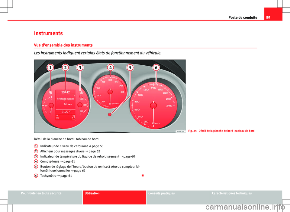 Seat Altea XL 2013  Manuel du propriétaire (in French)  59
Poste de conduite
Instruments Vue d'ensemble des instruments
Les instruments indiquent certains états de fonctionnement du véhicule.
Fig. 34  Détail de la planche de bord : tableau de bord
D