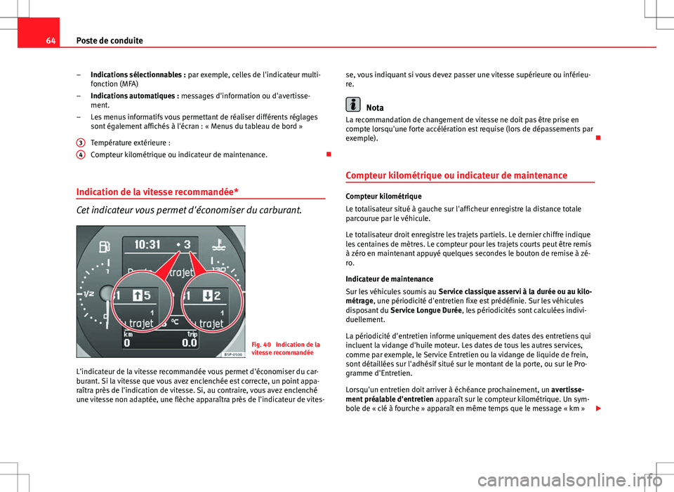 Seat Altea XL 2013  Manuel du propriétaire (in French)  64Poste de conduite
Indications sélectionnables :  par exemple, celles de l'indicateur multi-
fonction (MFA)
Indications automatiques :  messages d'information ou d'avertisse-
ment.
Les m