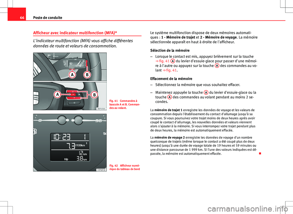 Seat Altea XL 2013  Manuel du propriétaire (in French)  66Poste de conduite
Afficheur avec indicateur multifonction (MFA)*
L'indicateur multifonction (MFA) vous affiche différentes
données de route et valeurs de consommation.
Fig. 41  Commandes à
ba