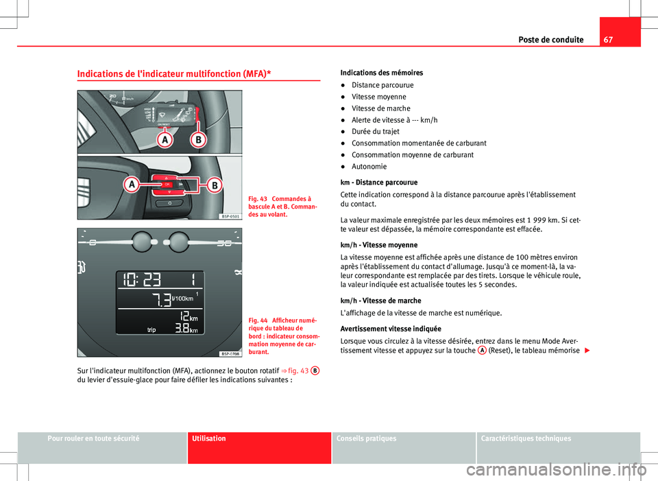 Seat Altea XL 2013  Manuel du propriétaire (in French)  67
Poste de conduite
Indications de l'indicateur multifonction (MFA)*
Fig. 43  Commandes à
bascule A et B. Comman-
des au volant.
Fig. 44  Afficheur numé-
rique du tableau de
bord : indicateur c