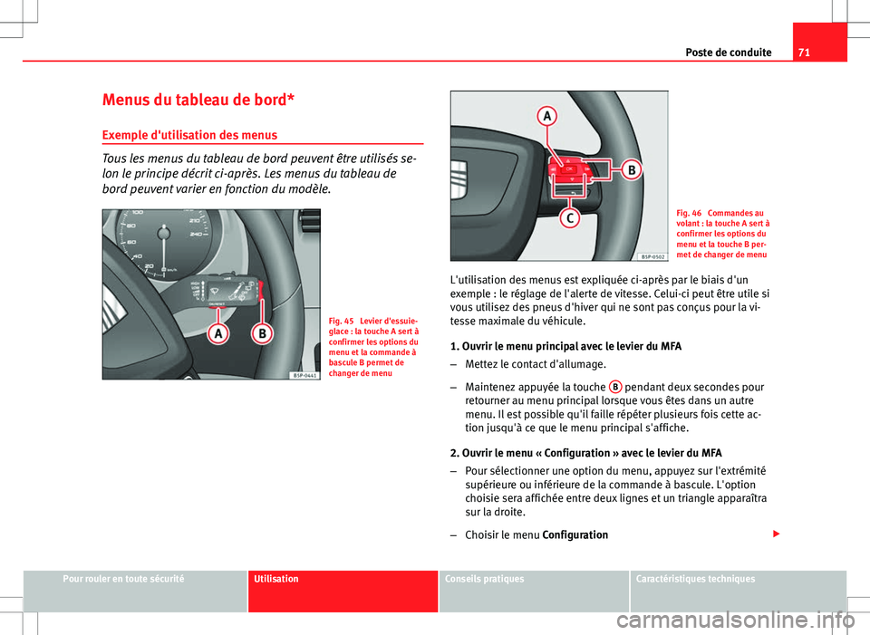 Seat Altea XL 2013  Manuel du propriétaire (in French)  71
Poste de conduite
Menus du tableau de bord* Exemple d'utilisation des menus
Tous les menus du tableau de bord peuvent être utilisés se-
lon le principe décrit ci-après. Les menus du tableau