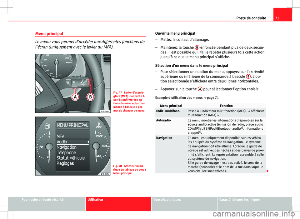 Seat Altea XL 2013  Manuel du propriétaire (in French)  73
Poste de conduite
Menu principal
Le menu vous permet d'accéder aux différentes fonctions de
l'écran (uniquement avec le levier du MFA).
Fig. 47  Levier d'essuie-
glace (MFA) : la tou