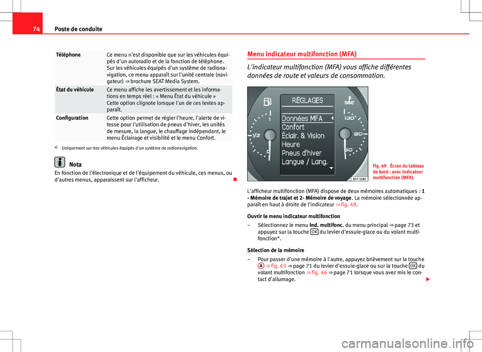 Seat Altea XL 2013  Manuel du propriétaire (in French)  74Poste de conduite
TéléphoneCe menu n'est disponible que sur les véhicules équi-
pés d'un autoradio et de la fonction de téléphone.
Sur les véhicules équipés d'un système de ra