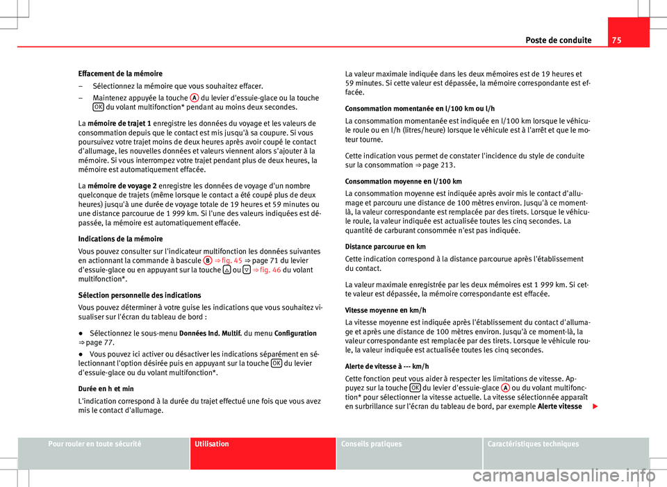 Seat Altea XL 2013  Manuel du propriétaire (in French)  75
Poste de conduite
Effacement de la mémoire Sélectionnez la mémoire que vous souhaitez effacer.
Maintenez appuyée la touche  A
 du levier d'essuie-glace ou la touche
OK du volant multifoncti