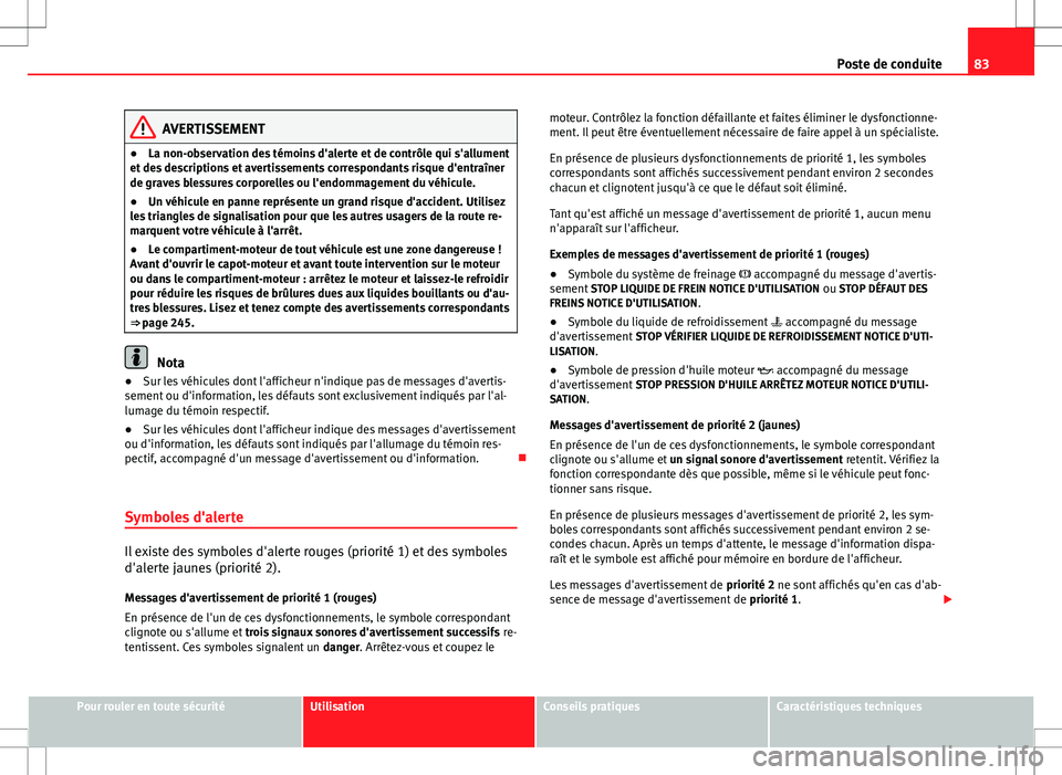 Seat Altea XL 2013 Manuel du propriétaire (in French) 83
Poste de conduite
AVERTISSEMENT
● La non-observation des témoins d'alerte et de contrôle qui s'allument
et des descriptions et avertissements correspondants risque d'entraîner
de g Seat Altea XL 2013 Manuel du propriétaire (in French) 83
Poste de conduite
AVERTISSEMENT
● La non-observation des témoins d'alerte et de contrôle qui s'allument
et des descriptions et avertissements correspondants risque d'entraîner
de g