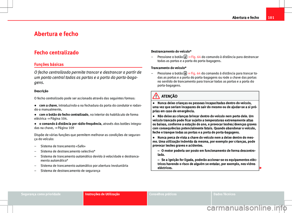 Seat Altea XL 2013  Manual do proprietário (in Portuguese)  101
Abertura e fecho
Abertura e fecho
Fecho centralizadoFunções básicas
O fecho centralizado permite trancar e destrancar a partir de
um ponto central todas as portas e a porta do porta-baga-
gens.