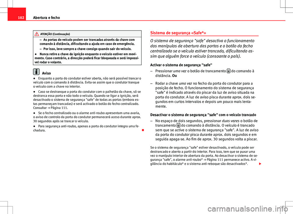 Seat Altea XL 2013  Manual do proprietário (in Portuguese)  102Abertura e fecho
ATENÇÃO (Continuação)
– As portas do veículo podem ser trancadas através da chave com
comando à distância, dificultando a ajuda em caso de emergência.
– Por isso, leve