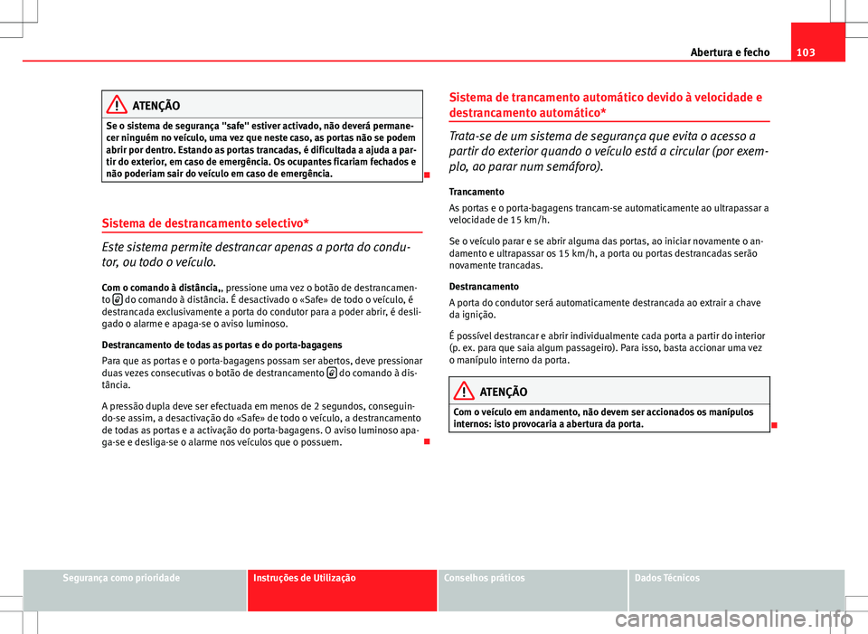 Seat Altea XL 2013  Manual do proprietário (in Portuguese)  103
Abertura e fecho
ATENÇÃO
Se o sistema de segurança "safe" estiver activado, não deverá permane-
cer ninguém no veículo, uma vez que neste caso, as portas não se podem
abrir por den