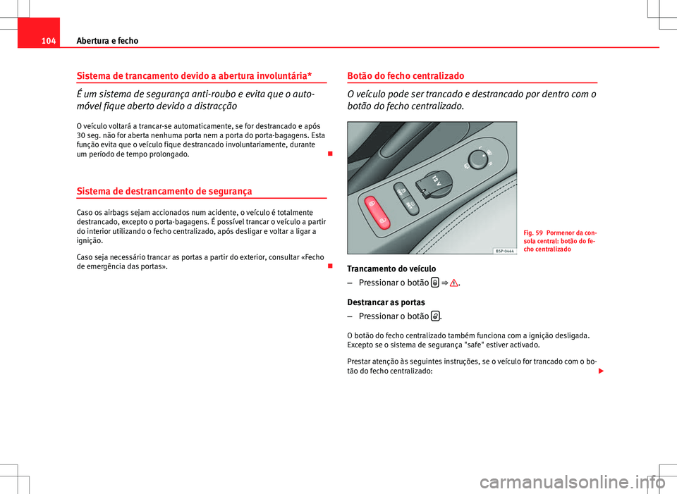 Seat Altea XL 2013  Manual do proprietário (in Portuguese)  104Abertura e fecho
Sistema de trancamento devido a abertura involuntária*
É um sistema de segurança anti-roubo e evita que o auto-
móvel fique aberto devido a distracção
O veículo voltará a t