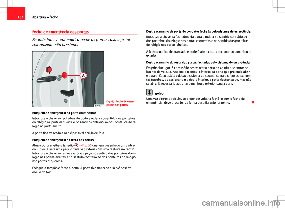 Seat Altea XL 2013  Manual do proprietário (in Portuguese)  106Abertura e fecho
Fecho de emergência das portas
Permite trancar automaticamente as portas caso o fecho
centralizado não funcione.
Fig. 60 Fecho de emer-
gência das portas
Bloqueio de emergência