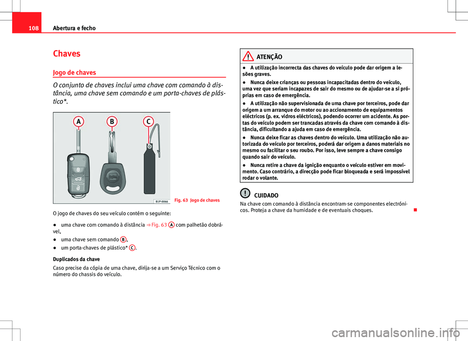 Seat Altea XL 2013  Manual do proprietário (in Portuguese)  108Abertura e fecho
Chaves
Jogo de chaves
O conjunto de chaves inclui uma chave com comando à dis-
tância, uma chave sem comando e um porta-chaves de plás-
tico*.
Fig. 63 Jogo de chaves
O jogo de c