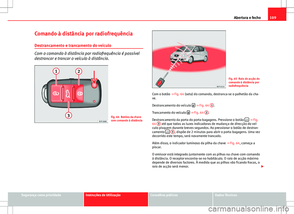 Seat Altea XL 2013  Manual do proprietário (in Portuguese)  109
Abertura e fecho
Comando à distância por radiofrequência
Destrancamento e trancamento do veículo
Com o comando à distância por radiofrequência é possível
destrancar e trancar o veículo 