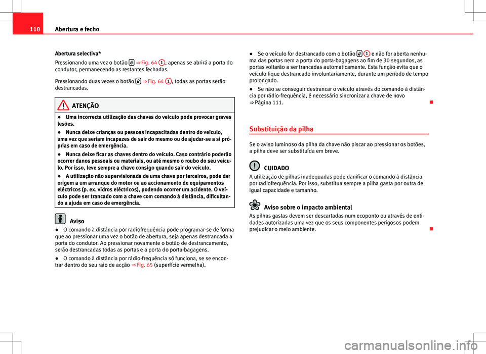 Seat Altea XL 2013  Manual do proprietário (in Portuguese)  110Abertura e fecho
Abertura selectiva*
Pressionando uma vez o botão  
 ⇒ Fig. 64 
1, apenas se abrirá a porta do
condutor, permanecendo as restantes fechadas.
Pressionando duas vezes o botã