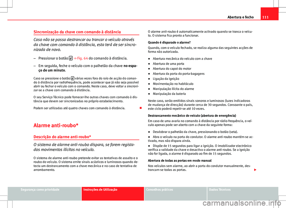 Seat Altea XL 2013  Manual do proprietário (in Portuguese)  111
Abertura e fecho
Sincronização da chave com comando à distância
Caso não se possa destrancar ou trancar o veículo através
da chave com comando à distância, esta terá de ser sincro-
nizad