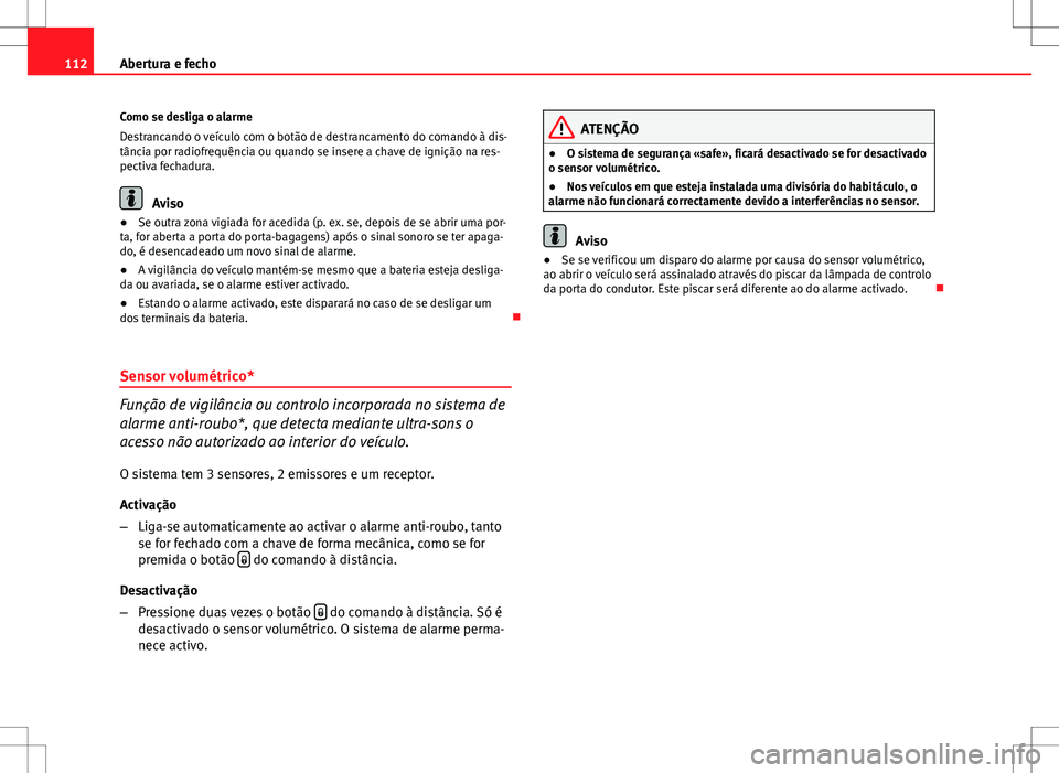 Seat Altea XL 2013  Manual do proprietário (in Portuguese)  112Abertura e fecho
Como se desliga o alarme
Destrancando o veículo com o botão de destrancamento do comando à dis-
tância por radiofrequência ou quando se insere a chave de ignição na res-
pec