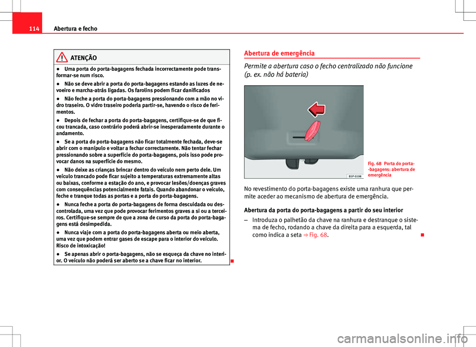 Seat Altea XL 2013  Manual do proprietário (in Portuguese)  114Abertura e fecho
ATENÇÃO
● Uma porta do porta-bagagens fechada incorrectamente pode trans-
formar-se num risco.
● Não se deve abrir a porta do porta-bagagens estando as luzes de ne-
voeiro e