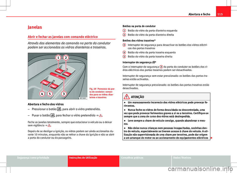 Seat Altea XL 2013  Manual do proprietário (in Portuguese)  115
Abertura e fecho
Janelas Abrir e fechar as janelas com comando eléctrico
Através dos elementos de comando na porta do condutor
podem ser accionados os vidros dianteiros e traseiros.
Fig. 69 Porm