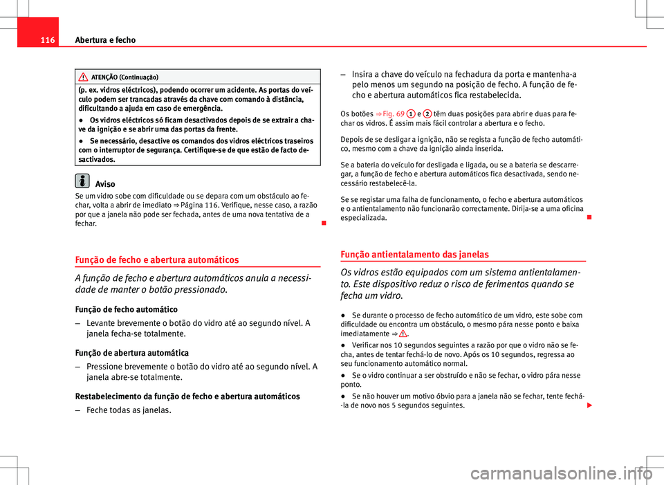 Seat Altea XL 2013  Manual do proprietário (in Portuguese)  116Abertura e fecho
ATENÇÃO (Continuação)
(p. ex. vidros eléctricos), podendo ocorrer um acidente. As portas do veí-
culo podem ser trancadas através da chave com comando à distância,
dificul