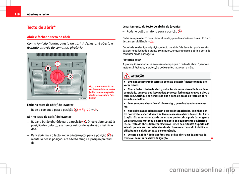 Seat Altea XL 2013  Manual do proprietário (in Portuguese)  118Abertura e fecho
Tecto de abrir*
Abrir e fechar o tecto de abrir
Com a ignição ligada, o tecto de abrir / deflector é aberto e
fechado através do comando giratório.
Fig. 70 Pormenor do re-
ves