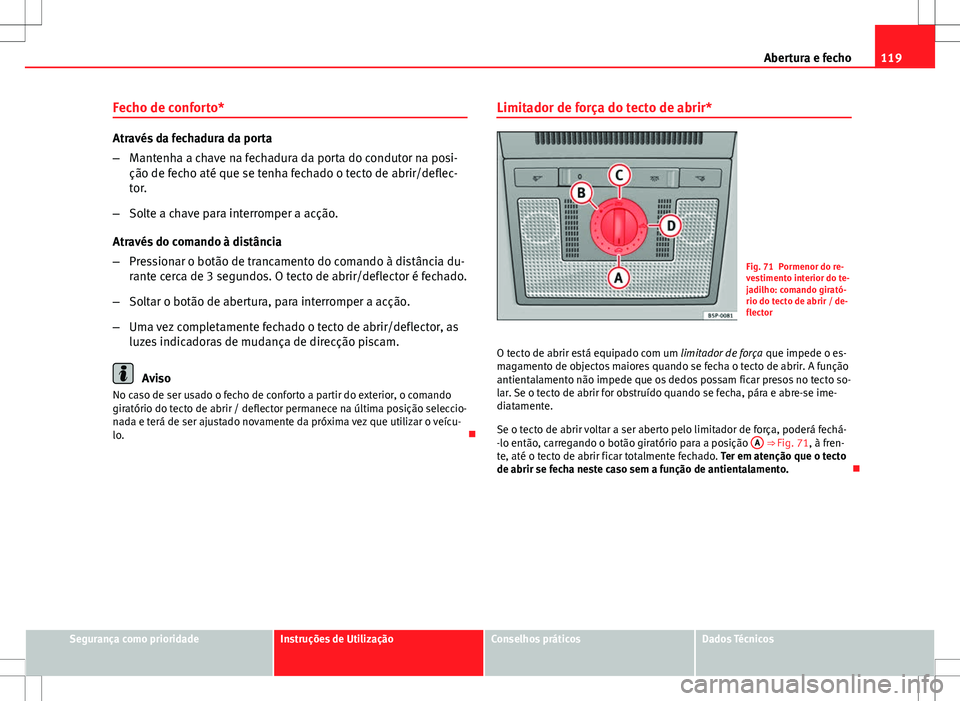 Seat Altea XL 2013  Manual do proprietário (in Portuguese)  119
Abertura e fecho
Fecho de conforto*
Através da fechadura da porta
– Mantenha a chave na fechadura da porta do condutor na posi-
ção de fecho até que se tenha fechado o tecto de abrir/deflec-
