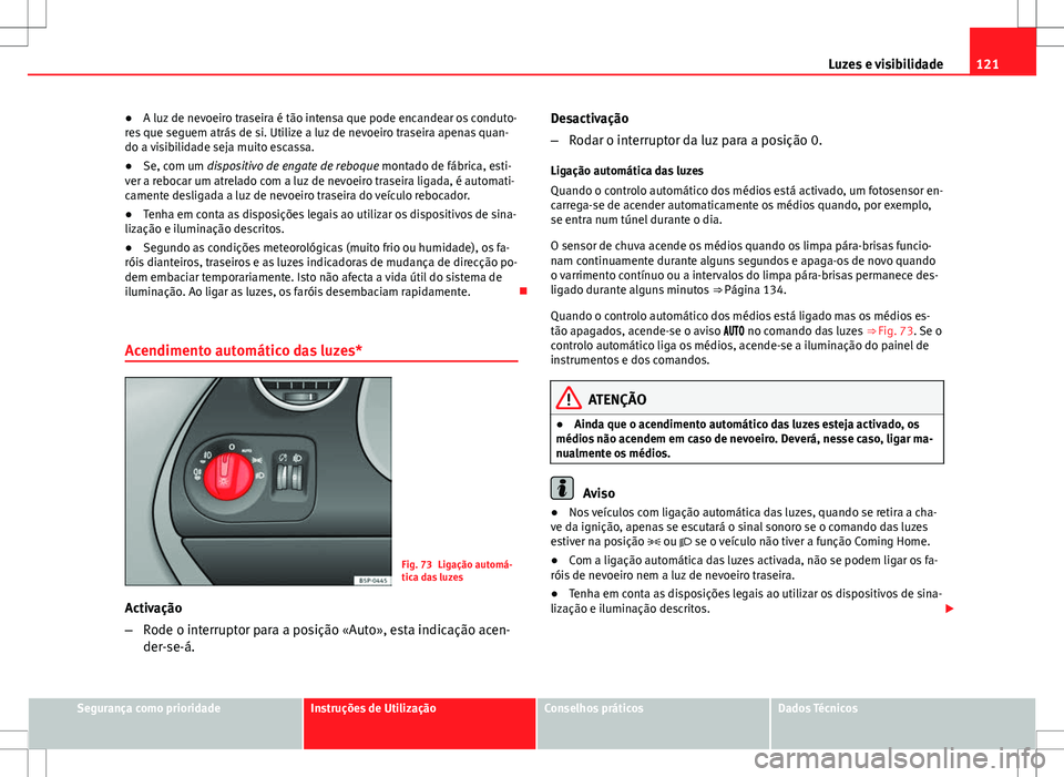 Seat Altea XL 2013  Manual do proprietário (in Portuguese)  121
Luzes e visibilidade
● A luz de nevoeiro traseira é tão intensa que pode encandear os conduto-
res que seguem atrás de si. Utilize a luz de nevoeiro traseira apenas quan-
do a visibilidade se