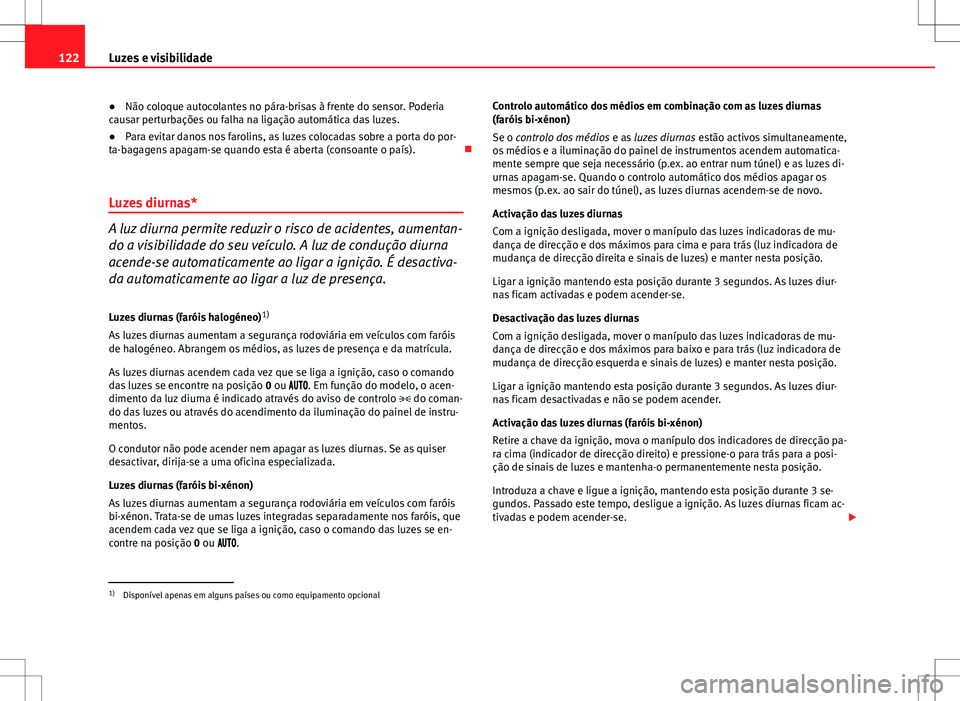 Seat Altea XL 2013  Manual do proprietário (in Portuguese)  122Luzes e visibilidade
●Não coloque autocolantes no pára-brisas à frente do sensor. Poderia
causar perturbações ou falha na ligação automática das luzes.
● Para evitar danos nos farolins,