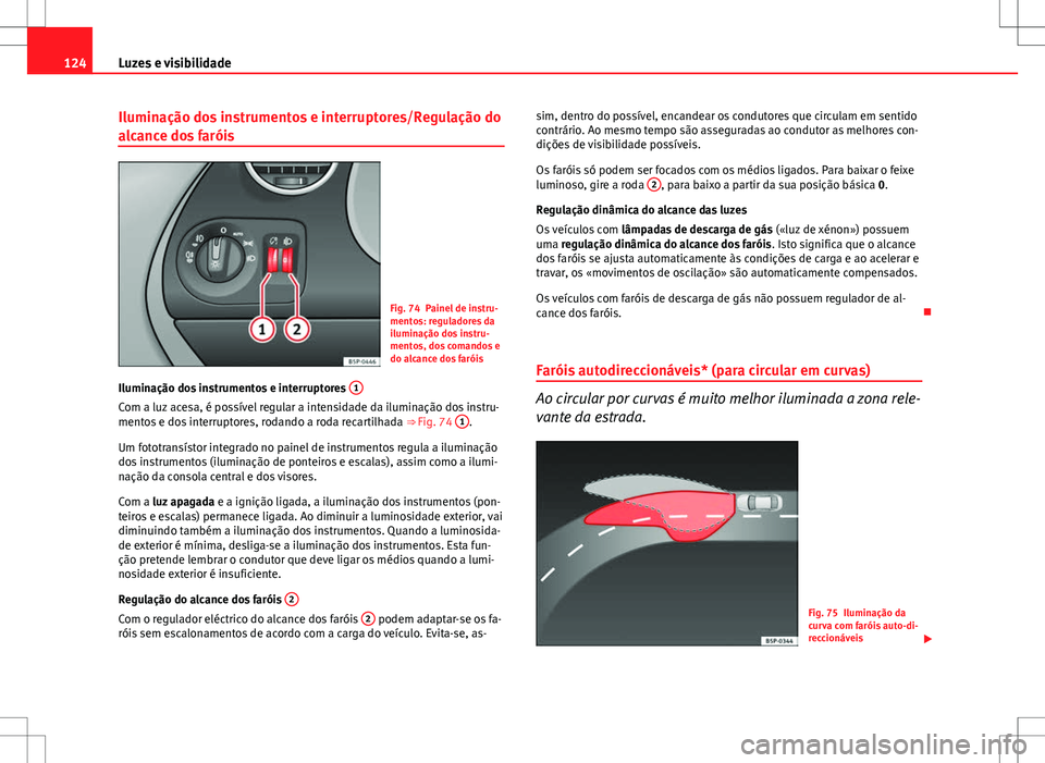 Seat Altea XL 2013  Manual do proprietário (in Portuguese)  124Luzes e visibilidade
Iluminação dos instrumentos e interruptores/Regulação do
alcance dos faróis
Fig. 74 Painel de instru-
mentos: reguladores da
iluminação dos instru-
mentos, dos comandos 