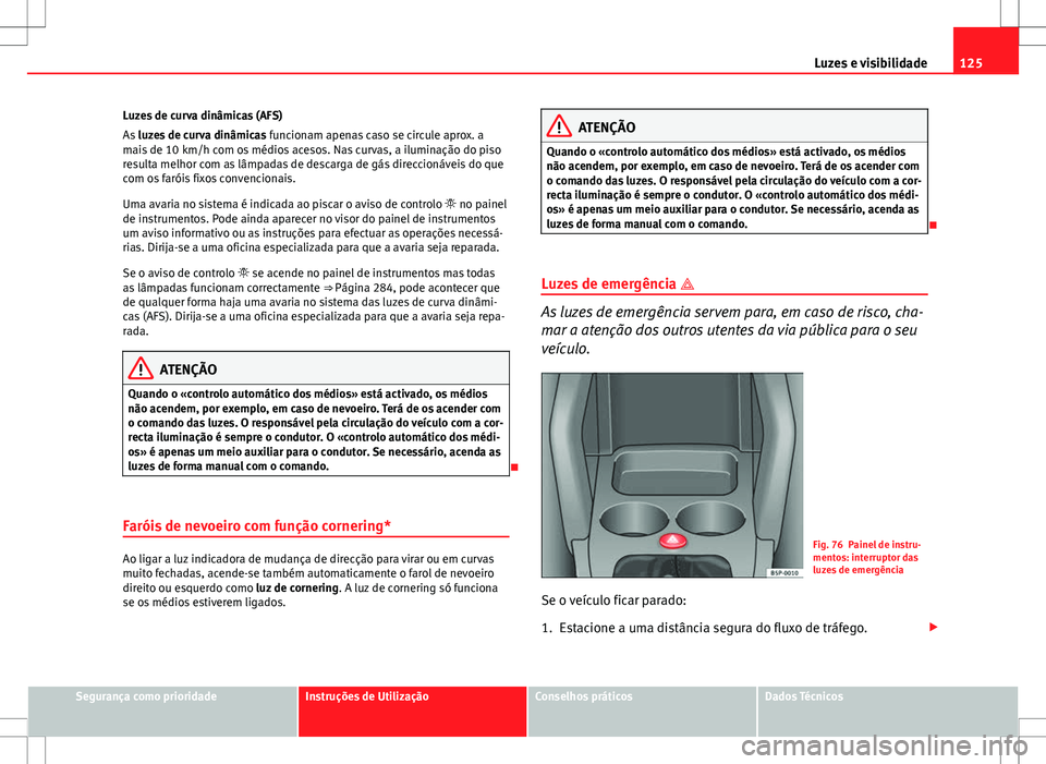 Seat Altea XL 2013  Manual do proprietário (in Portuguese)  125
Luzes e visibilidade
Luzes de curva dinâmicas (AFS)
As  luzes de curva dinâmicas  funcionam apenas caso se circule aprox. a
mais de 10 km/h com os médios acesos. Nas curvas, a iluminação do p